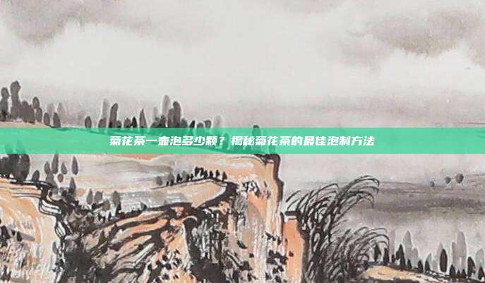 菊花茶一壶泡多少颗？揭秘菊花茶的最佳泡制方法