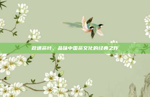 政通茶叶，品味中国茶文化的经典之作