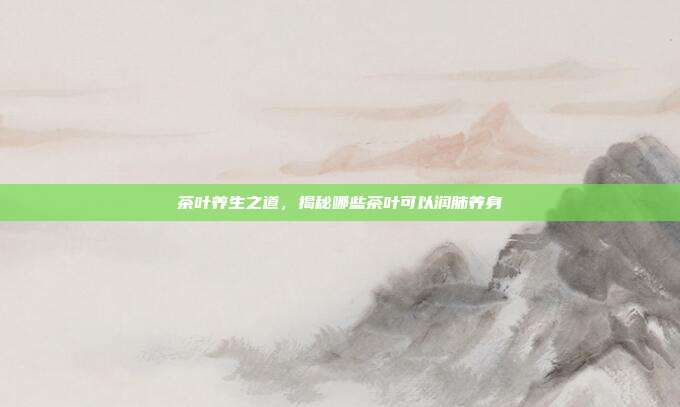 茶叶养生之道，揭秘哪些茶叶可以润肺养身