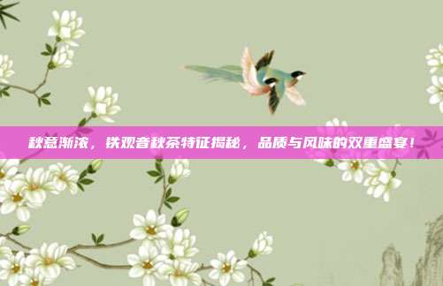 秋意渐浓，铁观音秋茶特征揭秘，品质与风味的双重盛宴！
