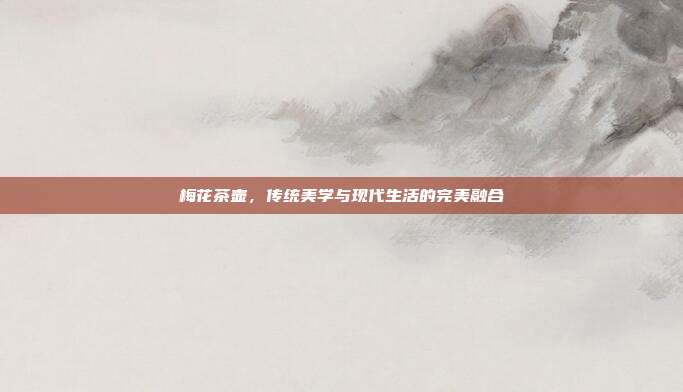 梅花茶壶，传统美学与现代生活的完美融合