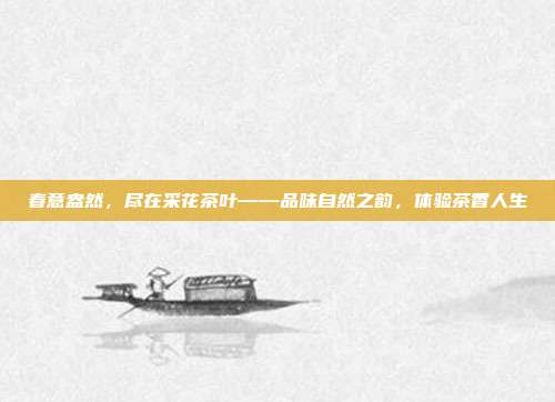 春意盎然，尽在采花茶叶——品味自然之韵，体验茶香人生