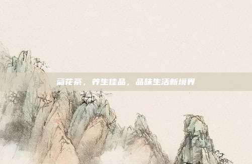 菊花茶，养生佳品，品味生活新境界