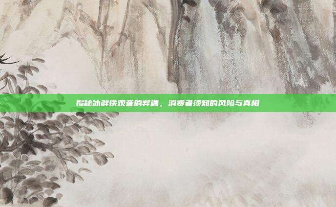 揭秘冰鲜铁观音的弊端，消费者须知的风险与真相