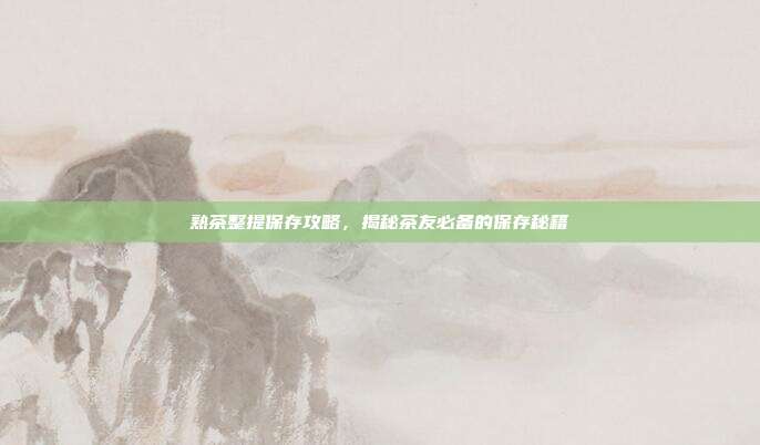 熟茶整提保存攻略，揭秘茶友必备的保存秘籍