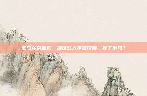 黑乌龙茶虽好，但这些人不宜饮用，你了解吗？