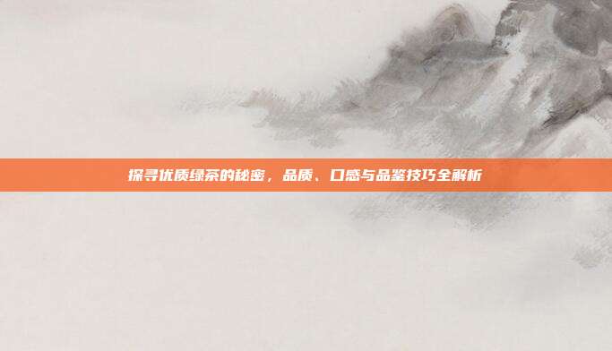 探寻优质绿茶的秘密，品质、口感与品鉴技巧全解析