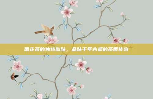 雨花茶的独特韵味，品味千年古都的茶香传奇