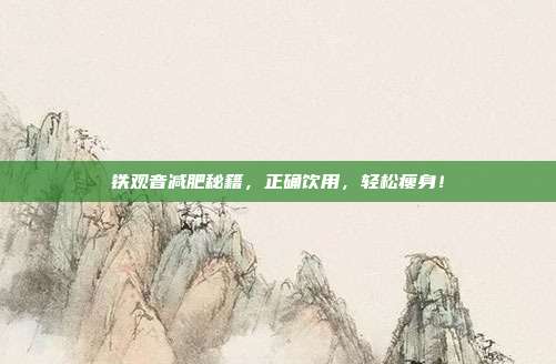 铁观音减肥秘籍，正确饮用，轻松瘦身！