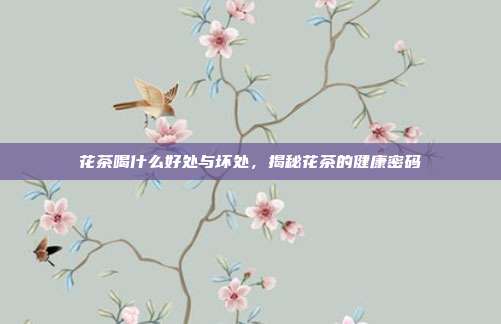花茶喝什么好处与坏处，揭秘花茶的健康密码