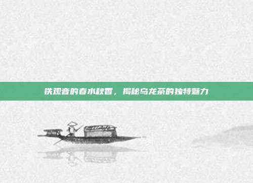 铁观音的春水秋香，揭秘乌龙茶的独特魅力