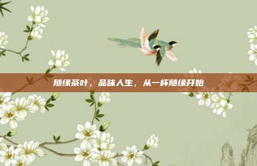 随缘茶叶，品味人生，从一杯随缘开始