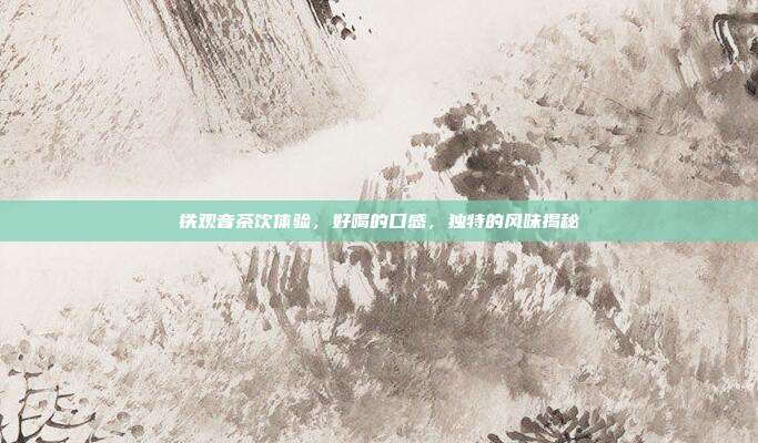 铁观音茶饮体验，好喝的口感，独特的风味揭秘