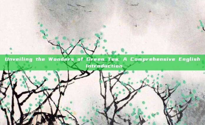 Unveiling the Wonders of Green Tea: A Comprehensive English Introduction
