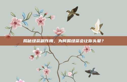 揭秘绿茶副作用，为何喝绿茶会让你头晕？