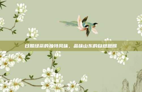 日照绿茶的独特风味，品味山东的自然恩赐