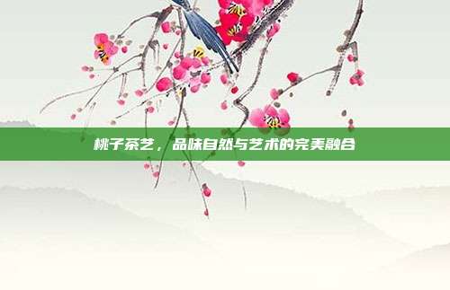 桃子茶艺，品味自然与艺术的完美融合