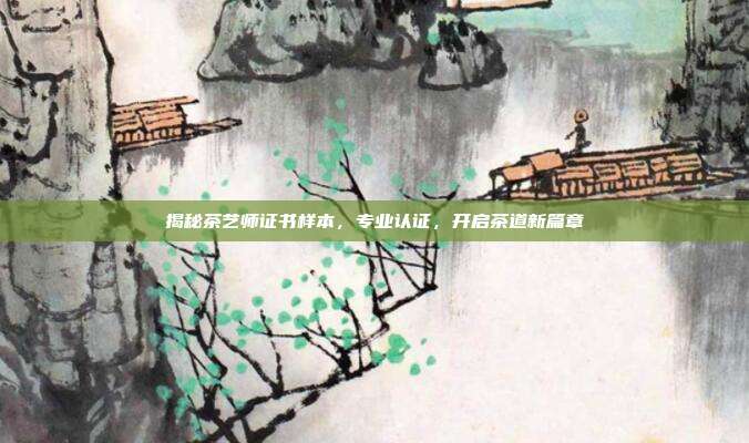 揭秘茶艺师证书样本，专业认证，开启茶道新篇章
