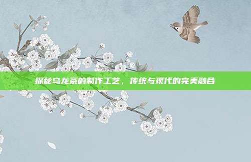 探秘乌龙茶的制作工艺，传统与现代的完美融合
