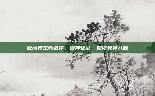 晚间养生新选择，洛神花茶，助你安神入睡