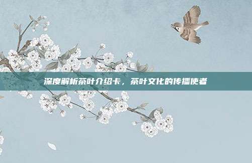 深度解析茶叶介绍卡，茶叶文化的传播使者