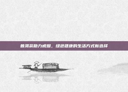 普洱茶助力戒烟，绿色健康的生活方式新选择