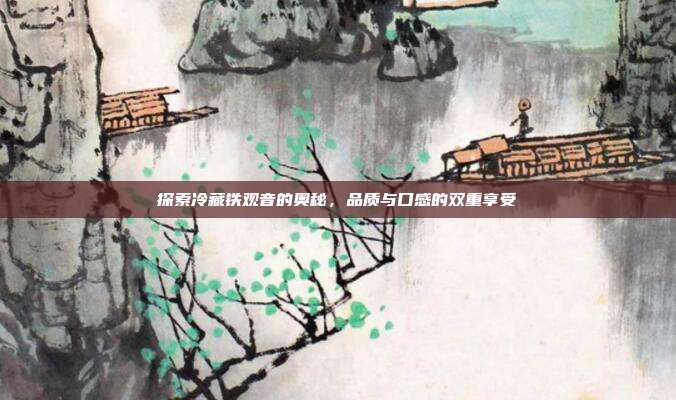 探索冷藏铁观音的奥秘，品质与口感的双重享受