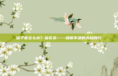 嗓子疼怎么办？菊花茶——缓解不适的天然良方