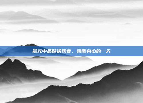 晨光中品味铁观音，唤醒身心的一天