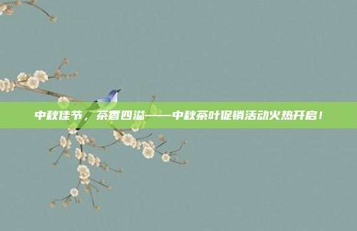 中秋佳节，茶香四溢——中秋茶叶促销活动火热开启！