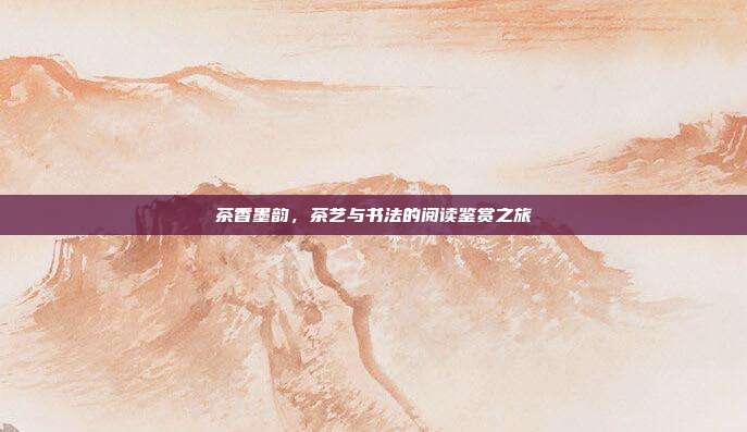 茶香墨韵，茶艺与书法的阅读鉴赏之旅