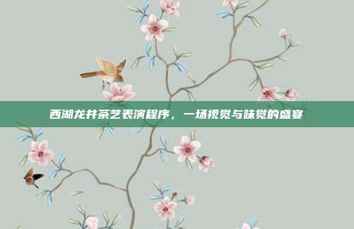 西湖龙井茶艺表演程序，一场视觉与味觉的盛宴