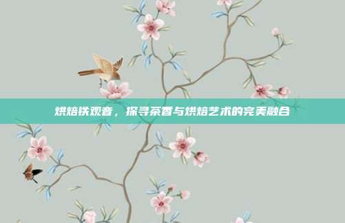 烘焙铁观音，探寻茶香与烘焙艺术的完美融合
