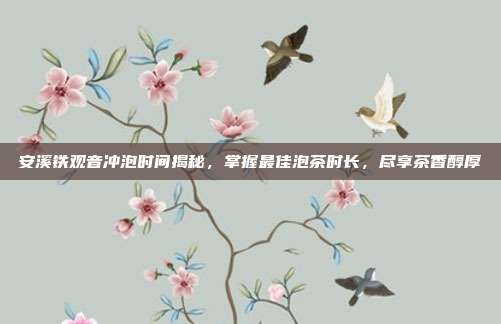 安溪铁观音冲泡时间揭秘，掌握最佳泡茶时长，尽享茶香醇厚