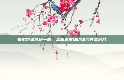 普洱茶酒价格一览，品质与市场价值的完美融合