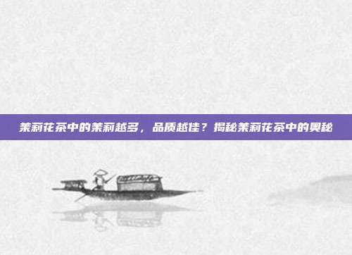 茉莉花茶中的茉莉越多，品质越佳？揭秘茉莉花茶中的奥秘