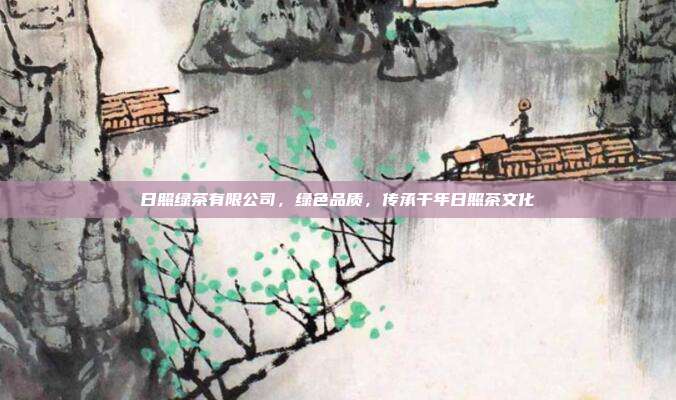 日照绿茶有限公司，绿色品质，传承千年日照茶文化