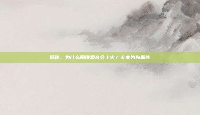 揭秘，为什么喝铁观音会上火？专家为你解答