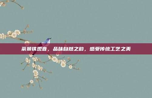 茶景铁观音，品味自然之韵，感受传统工艺之美