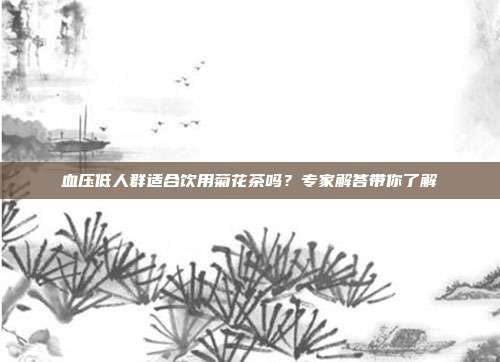 血压低人群适合饮用菊花茶吗？专家解答带你了解