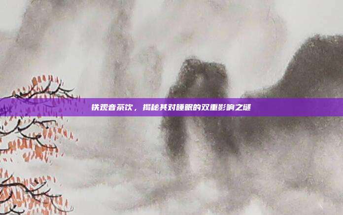 铁观音茶饮，揭秘其对睡眠的双重影响之谜