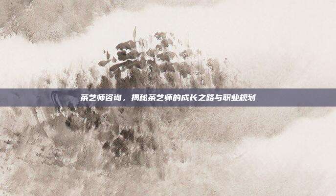 茶艺师咨询，揭秘茶艺师的成长之路与职业规划