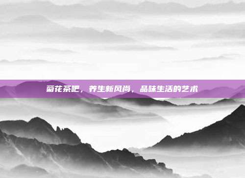 菊花茶吧，养生新风尚，品味生活的艺术