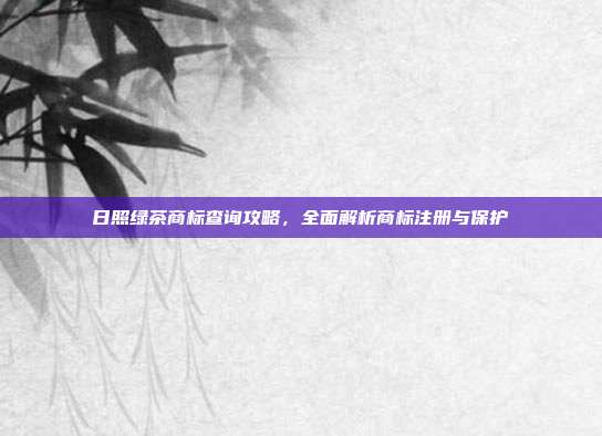 日照绿茶商标查询攻略，全面解析商标注册与保护