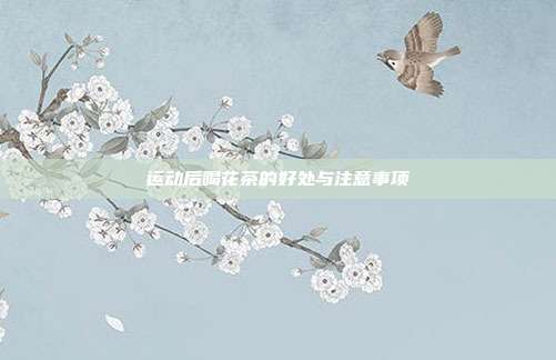运动后喝花茶的好处与注意事项