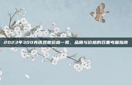 2023年300克铁观音价格一览，品质与价格的双重考量指南