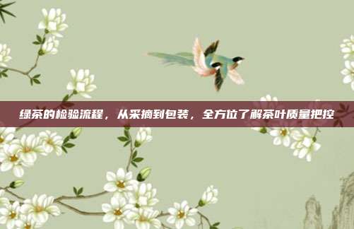 绿茶的检验流程，从采摘到包装，全方位了解茶叶质量把控
