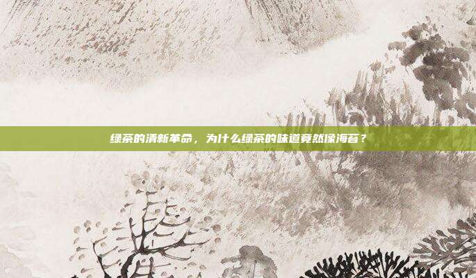绿茶的清新革命，为什么绿茶的味道竟然像海苔？