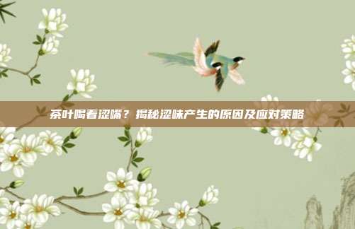 茶叶喝着涩嘴？揭秘涩味产生的原因及应对策略