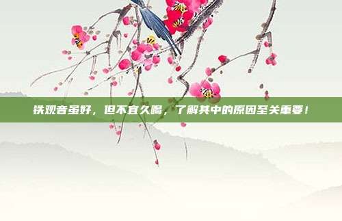 铁观音虽好，但不宜久喝，了解其中的原因至关重要！